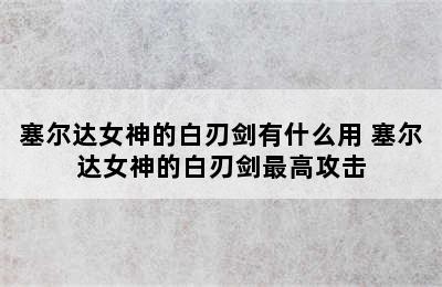 塞尔达女神的白刃剑有什么用 塞尔达女神的白刃剑最高攻击